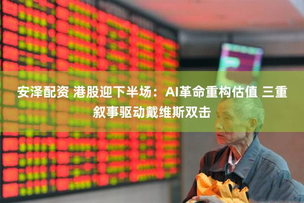 安泽配资 港股迎下半场：AI革命重构估值 三重叙事驱动戴维斯双击