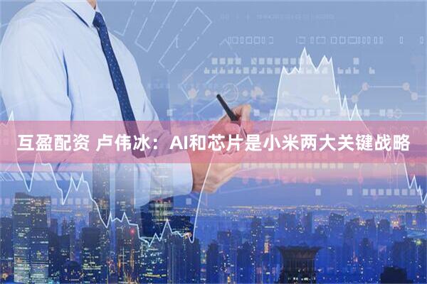 互盈配资 卢伟冰：AI和芯片是小米两大关键战略