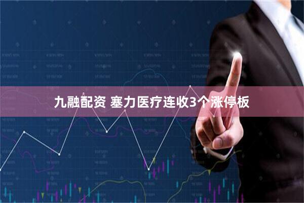 九融配资 塞力医疗连收3个涨停板