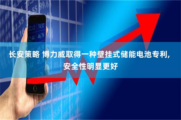 长安策略 博力威取得一种壁挂式储能电池专利, 安全性明显更好