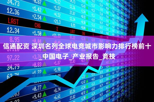 信通配资 深圳名列全球电竞城市影响力排行榜前十_中国电子_产业报告_竞技