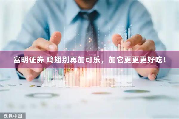 富明证券 鸡翅别再加可乐，加它更更更好吃！