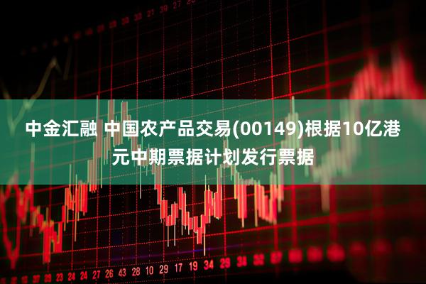 中金汇融 中国农产品交易(00149)根据10亿港元中期票据计划发行票据
