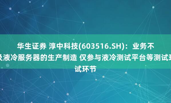 华生证券 淳中科技(603516.SH)：业务不涉及液冷服务器的生产制造 仅参与液冷测试平台等测试环节