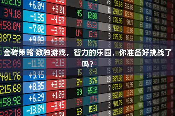 金砖策略 数独游戏，智力的乐园，你准备好挑战了吗？