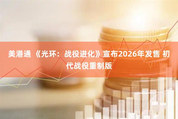 美港通 《光环：战役进化》宣布2026年发售 初代战役重制版