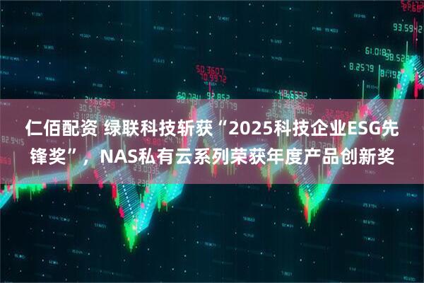 仁佰配资 绿联科技斩获“2025科技企业ESG先锋奖”，NAS私有云系列荣获年度产品创新奖