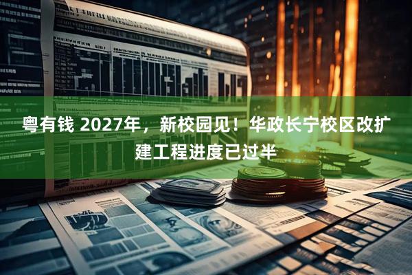 粤有钱 2027年，新校园见！华政长宁校区改扩建工程进度已过半