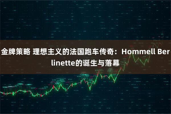 金牌策略 理想主义的法国跑车传奇：Hommell Berlinette的诞生与落幕