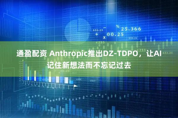 通盈配资 Anthropic推出DZ-TDPO,让AI记住新想法而不忘记过去
