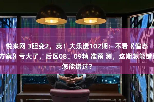 悦来网 3胆变2，爽！大乐透102期：不看《偏态码方案》亏大了，后区08、09精 准预 测，这期怎能错过？