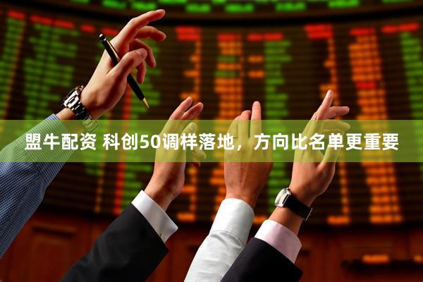 盟牛配资 科创50调样落地，方向比名单更重要